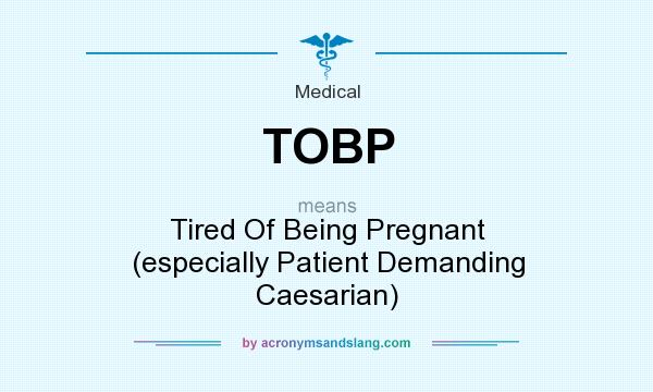 What does TOBP mean? It stands for Tired Of Being Pregnant (especially Patient Demanding Caesarian)
