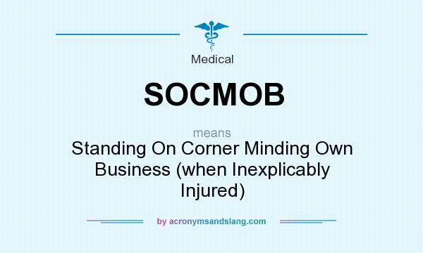 What does SOCMOB mean? It stands for Standing On Corner Minding Own Business (when Inexplicably Injured)