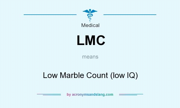 What does LMC mean? It stands for Low Marble Count (low IQ)