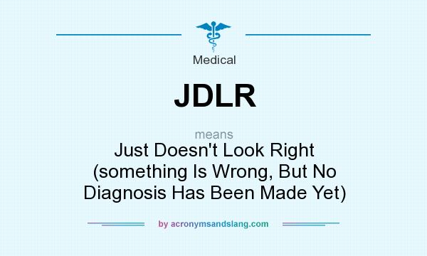 What does JDLR mean? It stands for Just Doesn`t Look Right (something Is Wrong, But No Diagnosis Has Been Made Yet)