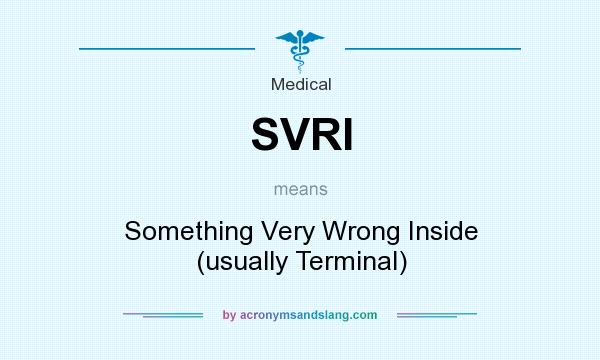 What does SVRI mean? It stands for Something Very Wrong Inside (usually Terminal)