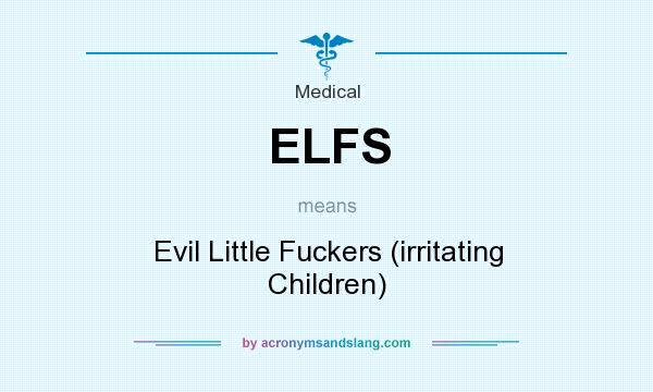 What does ELFS mean? It stands for Evil Little Fuckers (irritating Children)