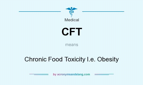 What does CFT mean? It stands for Chronic Food Toxicity I.e. Obesity
