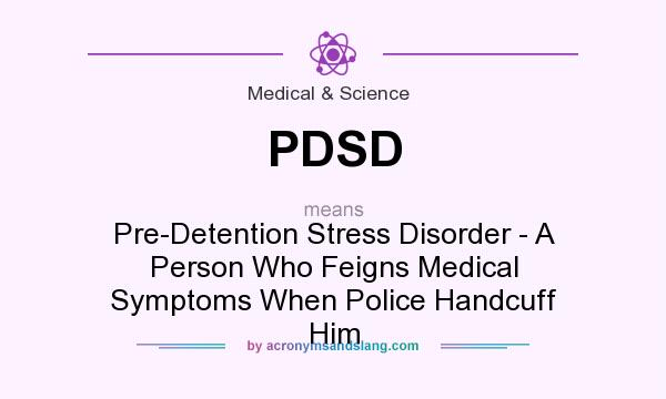 What does PDSD mean? It stands for Pre-Detention Stress Disorder - A Person Who Feigns Medical Symptoms When Police Handcuff Him