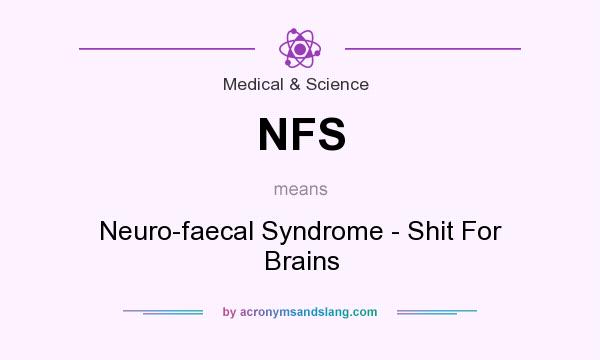 What does NFS mean? It stands for Neuro-faecal Syndrome - Shit For Brains
