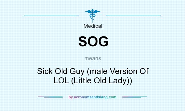 What does SOG mean? It stands for Sick Old Guy (male Version Of LOL (Little Old Lady))
