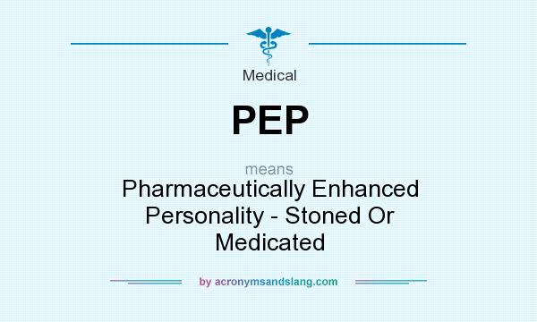 What does PEP mean? It stands for Pharmaceutically Enhanced Personality - Stoned Or Medicated