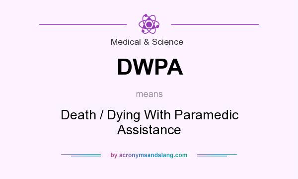 What does DWPA mean? It stands for Death / Dying With Paramedic Assistance