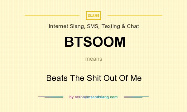 What does BTSOOM mean? It stands for Beats The Shit Out Of Me