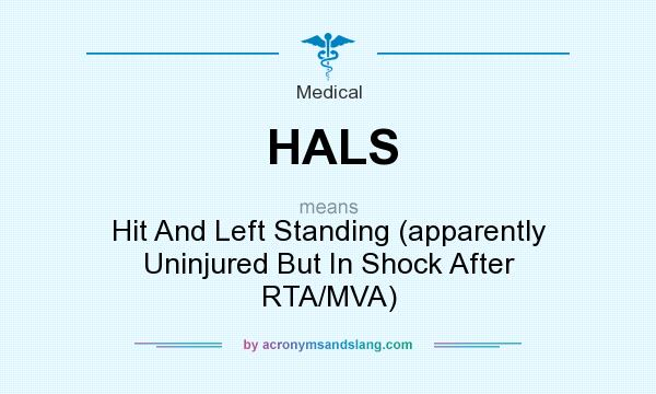 What does HALS mean? It stands for Hit And Left Standing (apparently Uninjured But In Shock After RTA/MVA)