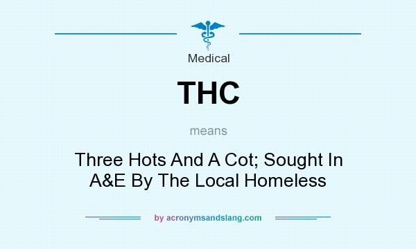 What does THC mean? It stands for Three Hots And A Cot; Sought In A&E By The Local Homeless