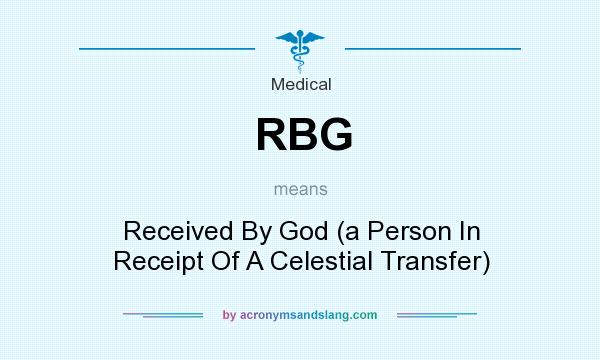 What does RBG mean? It stands for Received By God (a Person In Receipt Of A Celestial Transfer)