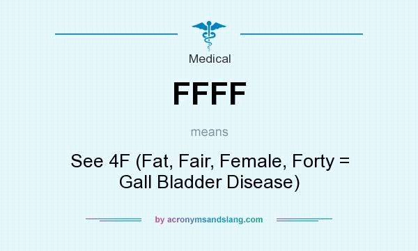What does FFFF mean? It stands for See 4F (Fat, Fair, Female, Forty = Gall Bladder Disease)