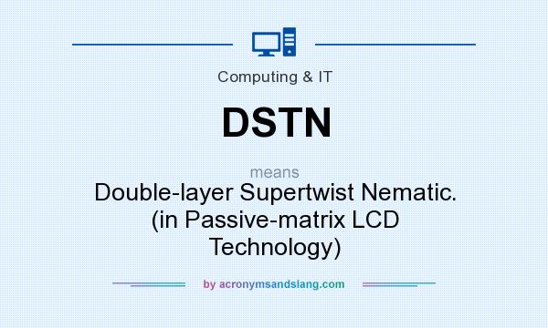 What does DSTN mean? It stands for Double-layer Supertwist Nematic. (in Passive-matrix LCD Technology)
