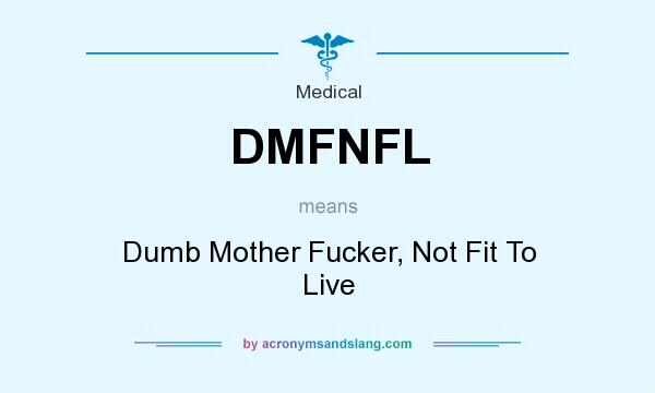 What does DMFNFL mean? It stands for Dumb Mother Fucker, Not Fit To Live