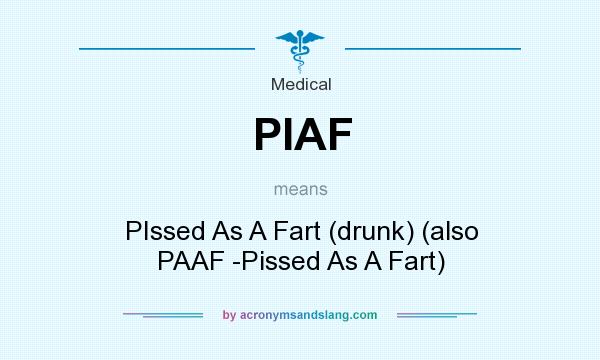 What does PIAF mean? It stands for PIssed As A Fart (drunk) (also PAAF -Pissed As A Fart)