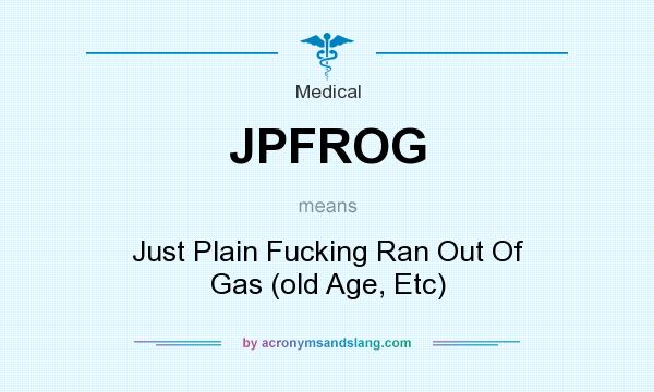 What does JPFROG mean? It stands for Just Plain Fucking Ran Out Of Gas (old Age, Etc)