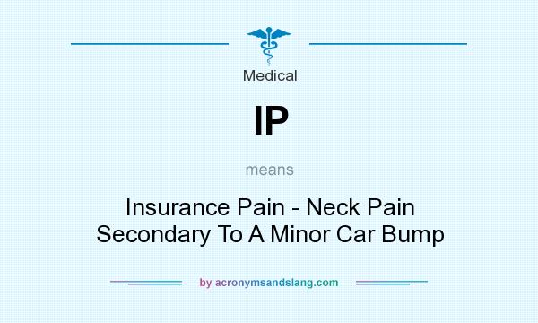 What does IP mean? It stands for Insurance Pain - Neck Pain Secondary To A Minor Car Bump