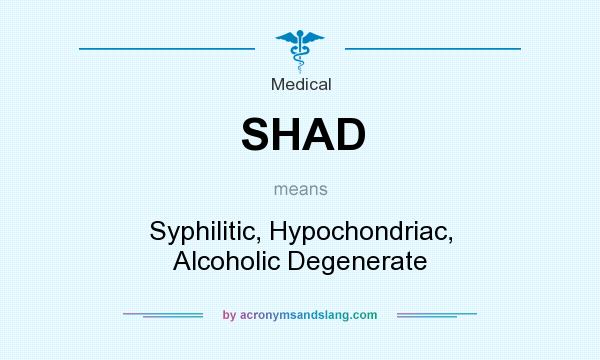 What does SHAD mean? It stands for Syphilitic, Hypochondriac, Alcoholic Degenerate