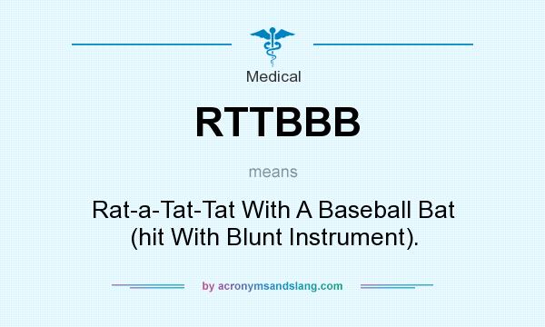 What does RTTBBB mean? It stands for Rat-a-Tat-Tat With A Baseball Bat (hit With Blunt Instrument).