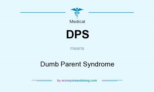 What does DPS mean? It stands for Dumb Parent Syndrome