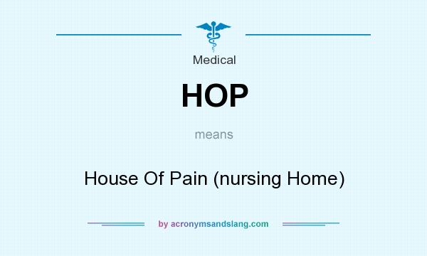 What does HOP mean? It stands for House Of Pain (nursing Home)