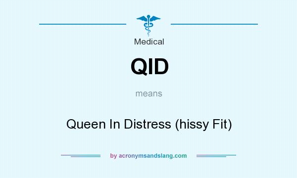 What does QID mean? It stands for Queen In Distress (hissy Fit)