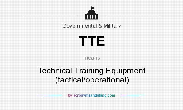 What does TTE mean? It stands for Technical Training Equipment (tactical/operational)
