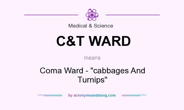 What does C&T WARD mean? It stands for Coma Ward - cabbages And Turnips