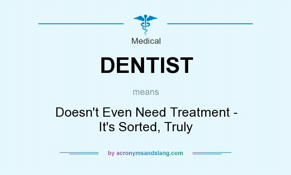 What does DENTIST mean? It stands for Doesn`t Even Need Treatment - It`s Sorted, Truly