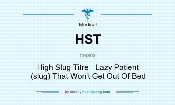 What does HST mean? It stands for High Slug Titre - Lazy Patient (slug) That Won`t Get Out Of Bed