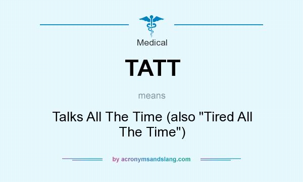 What does TATT mean? It stands for Talks All The Time (also 