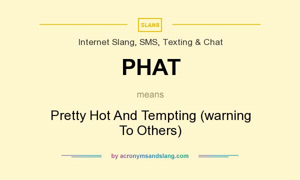 What does PHAT mean? It stands for Pretty Hot And Tempting (warning To Others)
