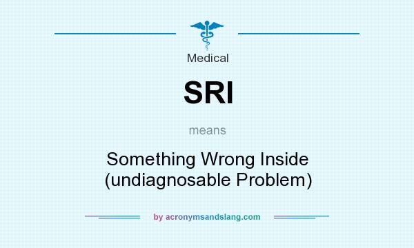 What does SRI mean? It stands for Something Wrong Inside (undiagnosable Problem)