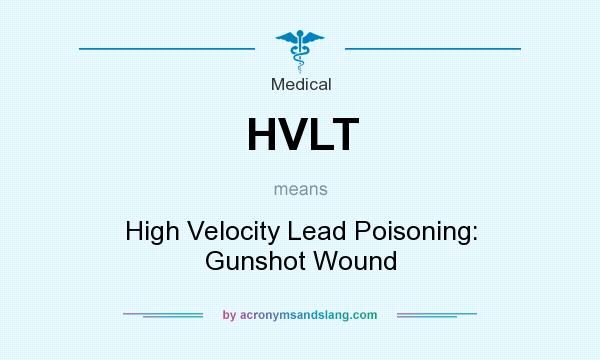 What does HVLT mean? It stands for High Velocity Lead Poisoning: Gunshot Wound