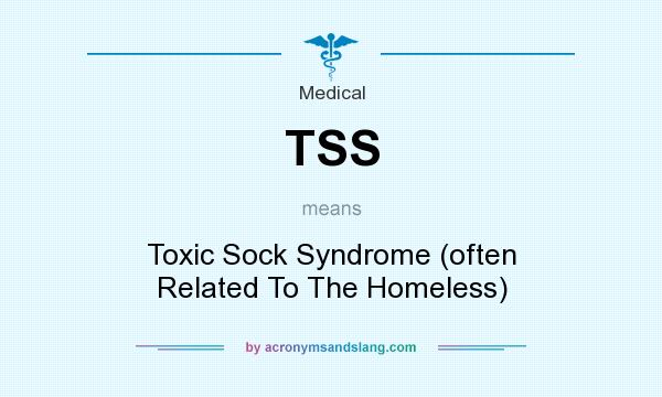 What does TSS mean? It stands for Toxic Sock Syndrome (often Related To The Homeless)