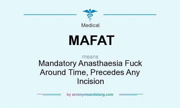 What does MAFAT mean? It stands for Mandatory Anasthaesia Fuck Around Time, Precedes Any Incision