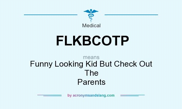 What does FLKBCOTP mean? It stands for Funny Looking Kid But Check Out The Parents