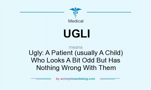 What does UGLI mean? It stands for Ugly: A Patient (usually A Child) Who Looks A Bit Odd But Has Nothing Wrong With Them