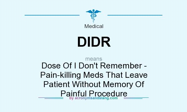 What does DIDR mean? It stands for Dose Of I Don`t Remember - Pain-killing Meds That Leave Patient Without Memory Of Painful Procedure