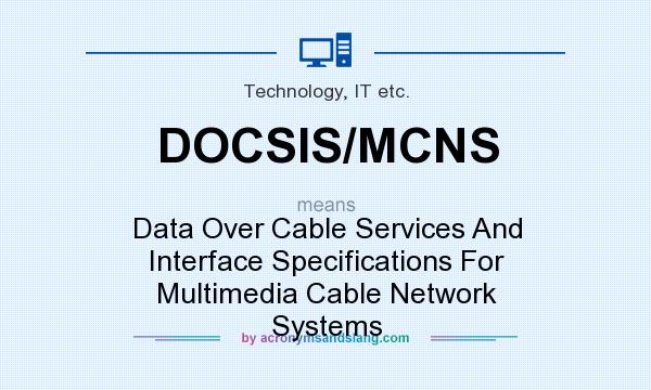 What does DOCSIS/MCNS mean? It stands for Data Over Cable Services And Interface Specifications For Multimedia Cable Network Systems