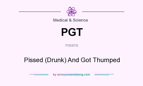 What does PGT mean? It stands for Pissed (Drunk) And Got Thumped