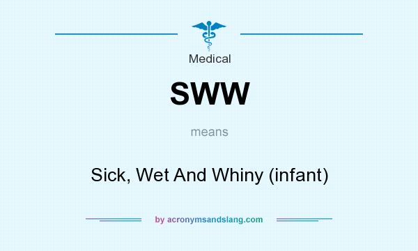 What does SWW mean? It stands for Sick, Wet And Whiny (infant)
