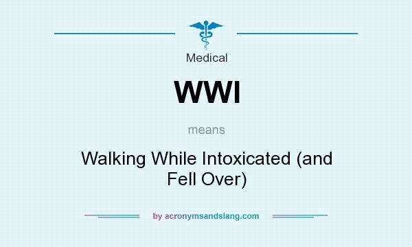 What does WWI mean? It stands for Walking While Intoxicated (and Fell Over)