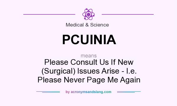 What does PCUINIA mean? It stands for Please Consult Us If New (Surgical) Issues Arise - I.e. Please Never Page Me Again