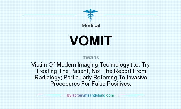 What does VOMIT mean? It stands for Victim Of Modern Imaging Technology (i.e. Try Treating The Patient, Not The Report From Radiology; Particularly Referring To Invasive Procedures For False Positives.