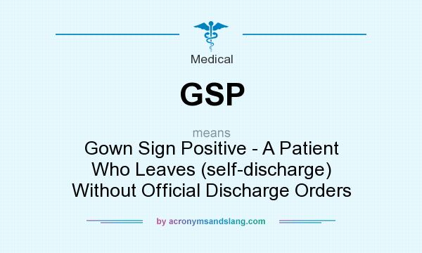 What does GSP mean? It stands for Gown Sign Positive - A Patient Who Leaves (self-discharge) Without Official Discharge Orders