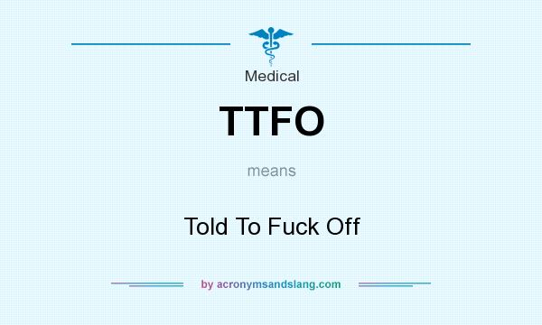 What does TTFO mean? It stands for Told To Fuck Off