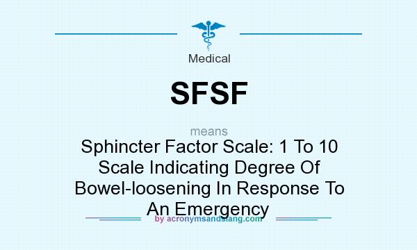 What does SFSF mean? It stands for Sphincter Factor Scale: 1 To 10 Scale Indicating Degree Of Bowel-loosening In Response To An Emergency