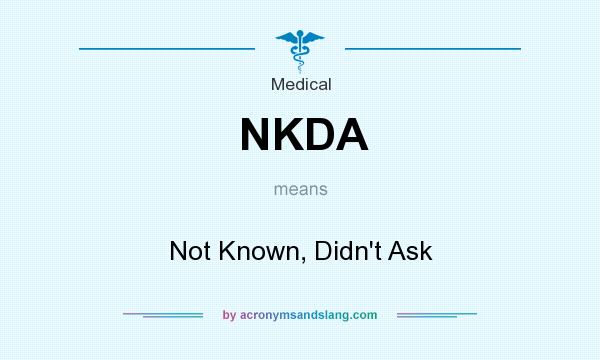 What does NKDA mean? It stands for Not Known, Didn`t Ask